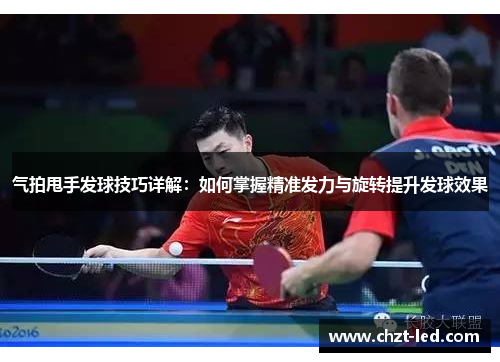 气拍甩手发球技巧详解：如何掌握精准发力与旋转提升发球效果