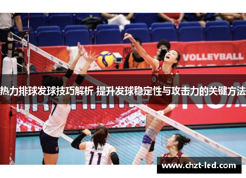 热力排球发球技巧解析 提升发球稳定性与攻击力的关键方法