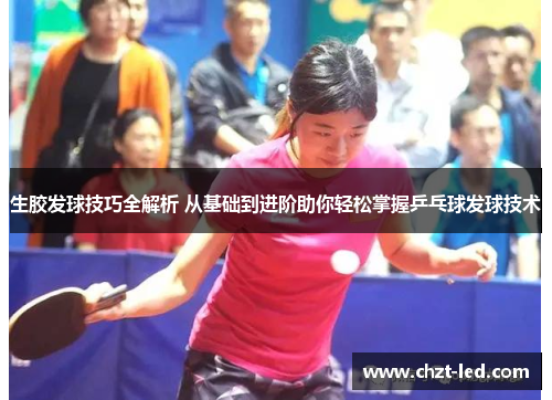 生胶发球技巧全解析 从基础到进阶助你轻松掌握乒乓球发球技术
