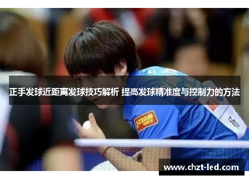 正手发球近距离发球技巧解析 提高发球精准度与控制力的方法