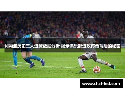 利物浦历史三大进球数据分析 揭示俱乐部进攻传奇背后的秘密
