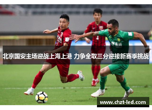北京国安主场迎战上海上港 力争全取三分迎接新赛季挑战