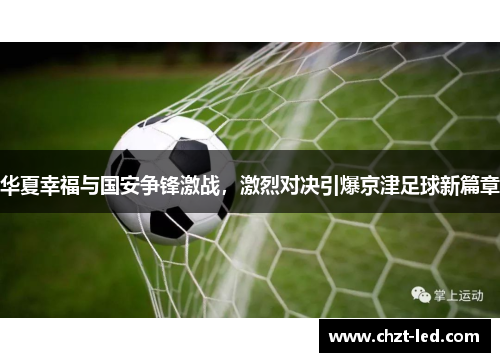 华夏幸福与国安争锋激战，激烈对决引爆京津足球新篇章